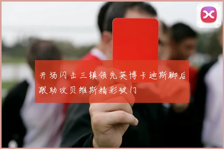 开场闪击三镇领先英博卡迪斯脚后跟助攻贝维斯精彩破门