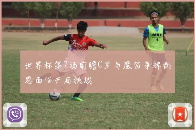 世界杯第7场前瞻C罗与魔笛争辉凯恩面临开局挑战