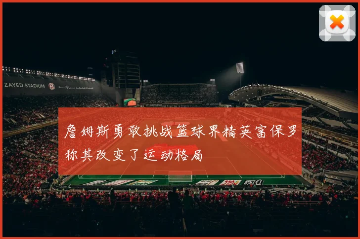 詹姆斯勇敢挑战篮球界精英富保罗称其改变了运动格局
