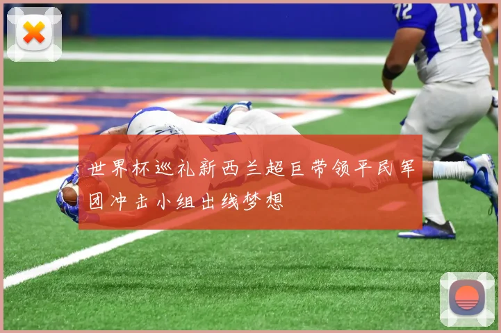 世界杯巡礼新西兰超巨带领平民军团冲击小组出线梦想