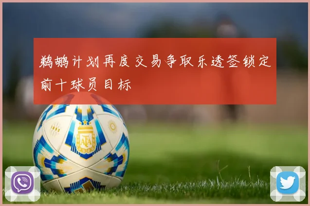 鹈鹕计划再度交易争取乐透签锁定前十球员目标