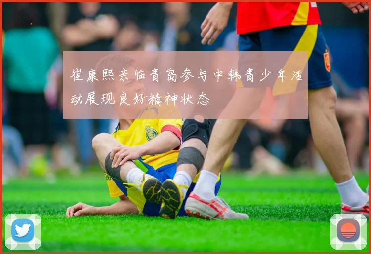 崔康熙亲临青岛参与中韩青少年活动展现良好精神状态