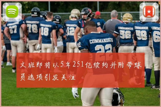 文班即将以5年251亿续约并附带球员选项引发关注