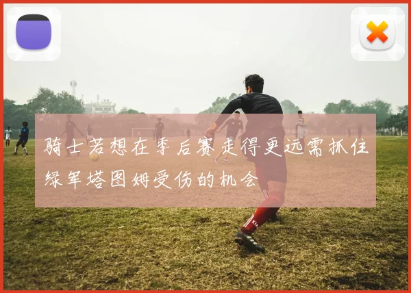 骑士若想在季后赛走得更远需抓住绿军塔图姆受伤的机会