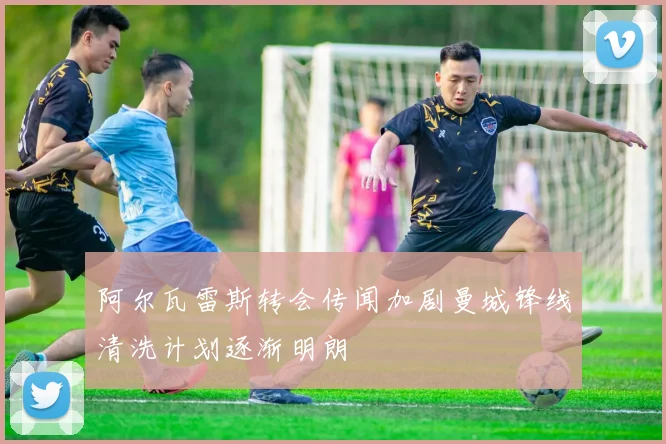 阿尔瓦雷斯转会传闻加剧曼城锋线清洗计划逐渐明朗