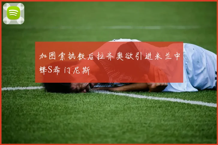 加图索执教后拉齐奥欲引进米兰中锋S希门尼斯