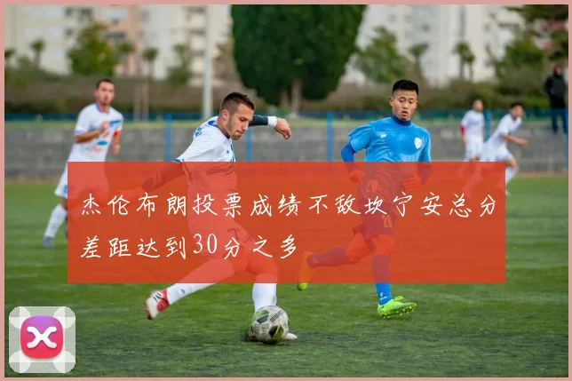 杰伦布朗投票成绩不敌坎宁安总分差距达到30分之多