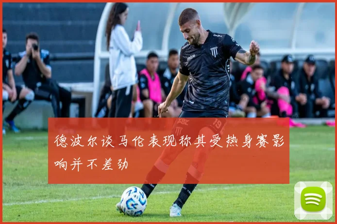 德波尔谈马伦表现称其受热身赛影响并不差劲