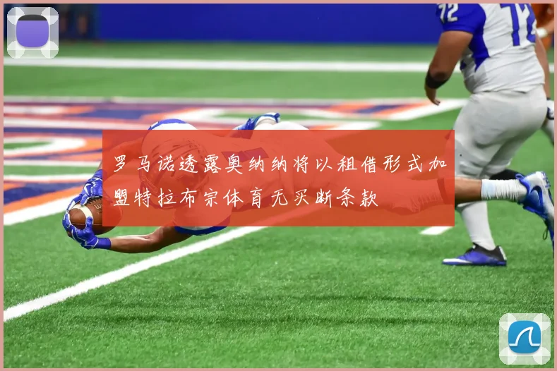 罗马诺透露奥纳纳将以租借形式加盟特拉布宗体育无买断条款