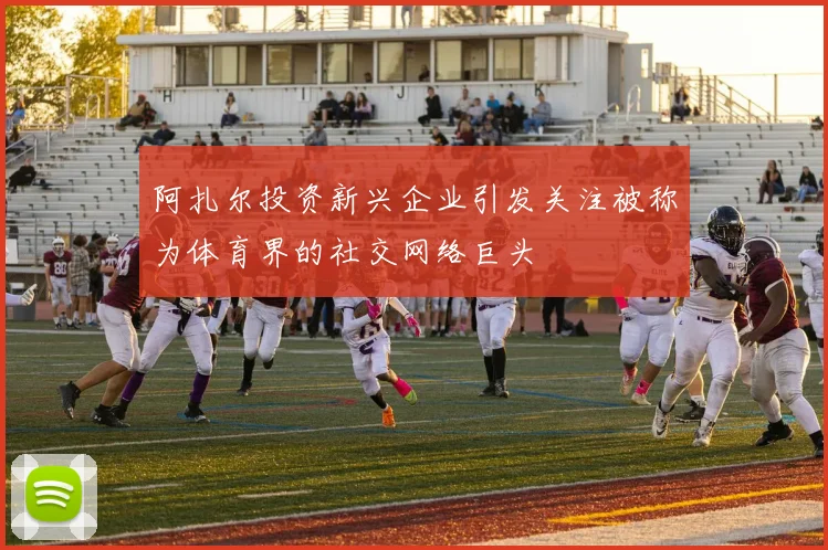 阿扎尔投资新兴企业引发关注被称为体育界的社交网络巨头