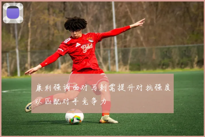 康利强调面对马刺需提升对抗强度以匹配对手竞争力